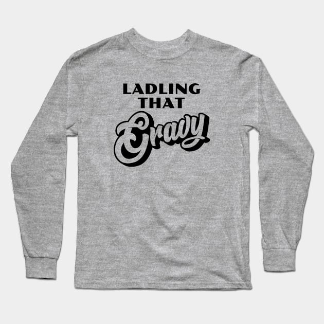 Ladling That Gravy Long Sleeve T-Shirt by erock